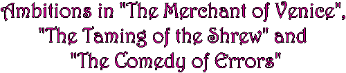 Ambitions in "The Merchant of Venice", 
"The Taming of the Shrew" and 
"The Comedy of Errors"