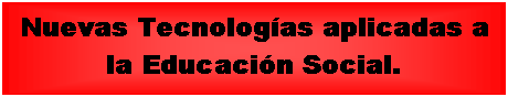 Cuadro de texto: Nuevas Tecnolog�as aplicadas a la Educaci�n Social.