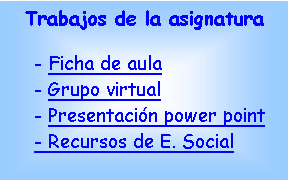 Cuadro de texto: Trabajos de la asignatura

- Ficha de aula
- Grupo virtual
- Presentaci�n power point
- Recursos de E. Social
