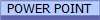 POWER POINT