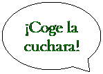 Llamada ovalada: Coge la cuchara!
