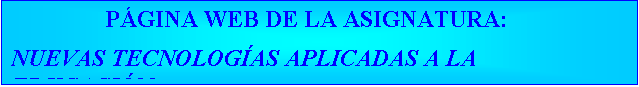 Cuadro de texto: P�GINA WEB DE LA ASIGNATURA:

NUEVAS TECNOLOG�AS APLICADAS A LA EDUCACI�N
