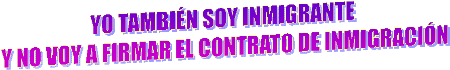 YO TAMBIN SOY INMIGRANTE Y NO VOY A FIRMAR EL CONTRATO DE INMIGRACIN