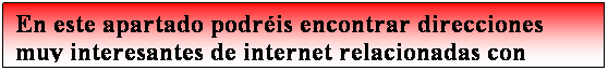 Cuadro de texto: En este apartado podris encontrar direcciones muy interesantes de internet relacionadas con Educacin
