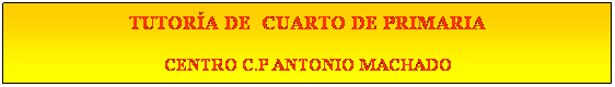 Cuadro de texto: TUTORA DE  CUARTO DE PRIMARIA
CENTRO C.P ANTONIO MACHADO
