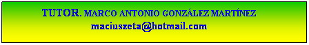 Cuadro de texto: TUTOR. MARCO ANTONIO GONZLEZ MARTNEZ
maciuszeta@hotmail.com
 
