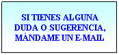 Cuadro de texto: SI TIENES ALGUNA DUDA O SUGERENCIA, MNDAME UN E-MAIL

