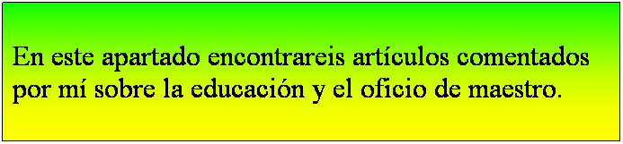 Cuadro de texto: En este apartado encontrareis artículos comentados por mí sobre la educación y el oficio de maestro.
