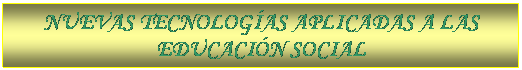 Cuadro de texto: NUEVAS TECNOLOG�AS APLICADAS A LAS EDUCACI�N SOCIAL