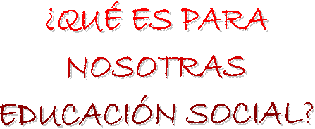 �QU� ES PARA
NOSOTRAS
EDUCACI�N SOCIAL?