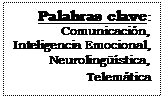 Cuadro de texto: Palabras clave: 
Comunicación, 
Inteligencia Emocional, 
Neurolingüística, 
Telemática