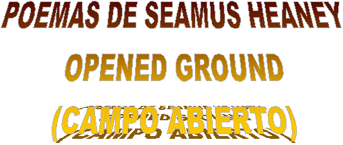 POEMAS DE SEAMUS HEANEY
OPENED GROUND
(CAMPO ABIERTO)