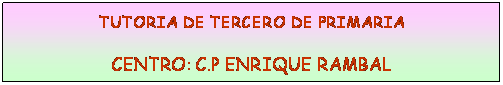 Cuadro de texto: TUTORIA DE TERCERO DE PRIMARIA
CENTRO: C.P ENRIQUE RAMBAL
