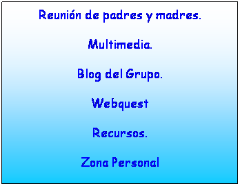 Cuadro de texto: Reunin de padres y madres.
Multimedia.
Blog del Grupo.
Webquest
Recursos.
Zona Personal
 
 
 
