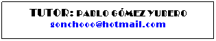 Cuadro de texto: TUTOR: PABLO G�MEZ YUBERO
gonchooo@hotmail.com
&nbsp;
