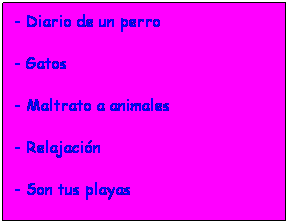Cuadro de texto: - Diario de un perro
- Gatos
- Maltrato a animales
- Relajacin
- Son tus playas
 
 
