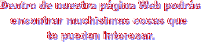 Dentro de nuestra p�gina Web podr�s
encontrar muchisimas cosas que 
te pueden interesar.