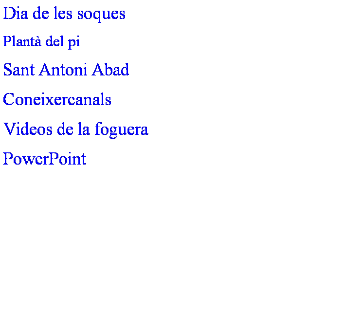 Cuadro de texto: Dia de les soques
Plant� del pi&nbsp;
Sant Antoni Abad
Coneixercanals
Videos de la foguera
PowerPoint
